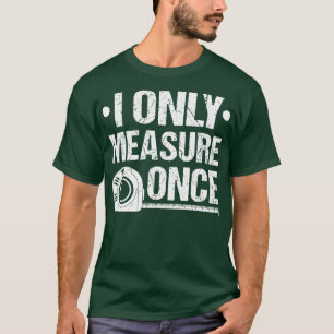 Ik meet slechts eenmaal vloeren installateur huisd t-shirt