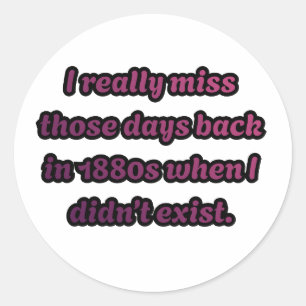 Ik mis de jaren 1880 toen ik niet bestond Sarcasme Ronde Sticker