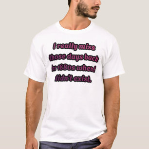 Ik mis de jaren 1880 toen ik niet bestond Sarcasme T-shirt