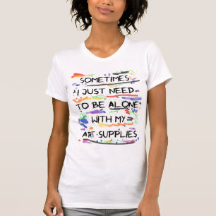 Ik moet alleen zijn met mijn kunstbenodigdheden t-shirt