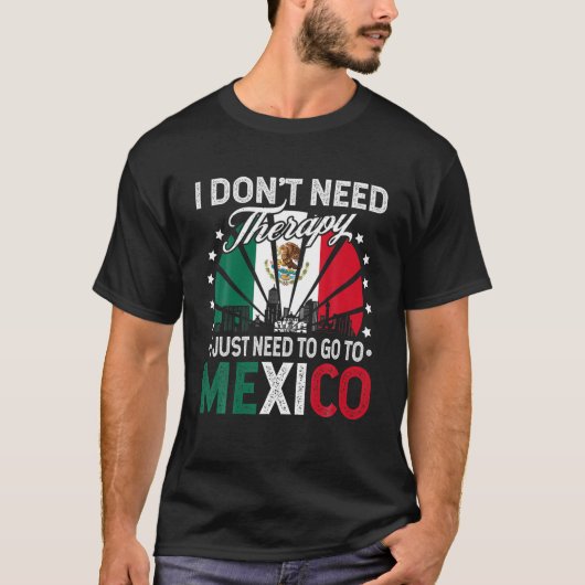 Ik moet gewoon naar Mexico gaan - grappige Mexicaa T-shirt (Voorkant)