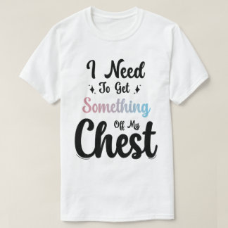 Ik moet iets uit mijn borst halen t-shirt