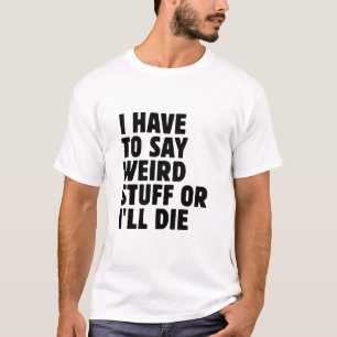 Ik moet rare dingen zeggen of ik ga dood t-shirt
