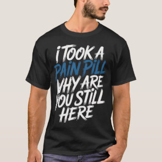 Ik Nam Een Pijnpil Waarom Ben Je Nog Steeds Hier S T-shirt