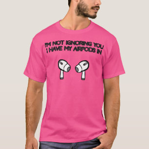 Ik negeer je niet dat ik mijn AirPods in heb T-shirt