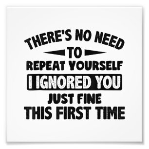 Ik negeerde je eerste keer prima grappig sarcastis foto afdruk