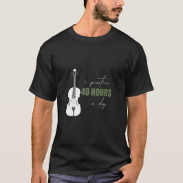 Ik oefen 40 uur per dag - Een viool citaat T-shirt