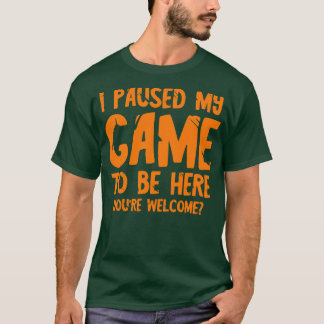 Ik pauzeerde mijn spel om hier te zijn 1 t-shirt