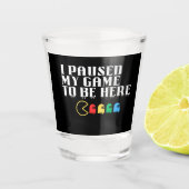 Ik pauzeerde mijn spel om hier te zijn shot glas (Voorkant)