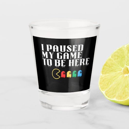 Ik pauzeerde mijn spel om hier te zijn shot glas (Voorkant)