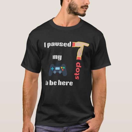 Ik pauzeerde mijn spel om hier te zijn Stop T-shirt (Voorkant)