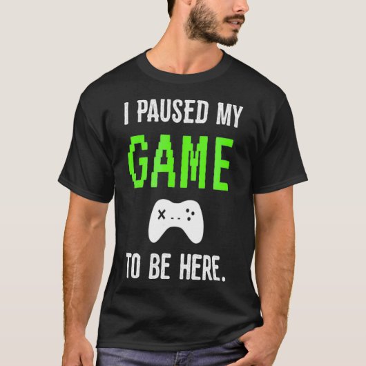 Ik pauzeerde mijn spel om hier te zijn Video Games T-shirt (Voorkant)