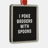 Ik poke badgers met spoons metalen ornament (Rechts)