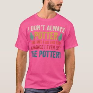 Ik potter altijd grappig aardewerk keramiek klei 2 t-shirt