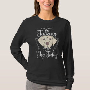 Ik praat alleen maar met mijn hond vandaag Labrado T-shirt