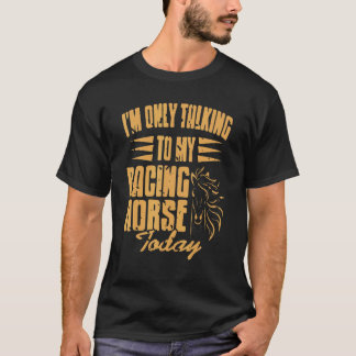 Ik praat alleen maar met mijn racingpaard vandaag  t-shirt