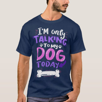 Ik praat vandaag alleen maar met mijn hond. t-shirt