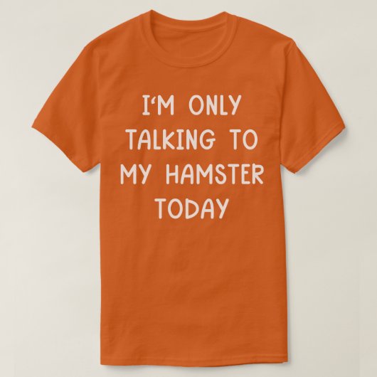 Ik praat vandaag alleen met mijn hamster t-shirt (Design voorkant)