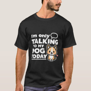 Ik praat vandaag alleen met mijn hond Kawaii Corgi T-shirt