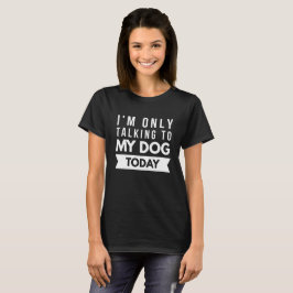 Ik praat vandaag alleen met mijn hond t-shirt