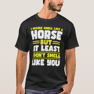 Ik ruik misschien als een paard, maar in ieder gev t-shirt