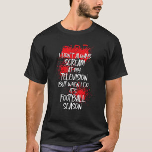 Ik Schreeuw Tegen Mijn Tv Als Het Voetbal Seizoen  T-shirt