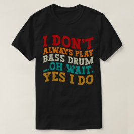 Ik speel niet altijd basdrum Oh wacht ja dat doe i T-shirt