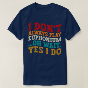 Ik speel niet altijd euphonium Oh wacht ja dat doe T-shirt