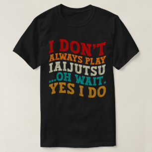 Ik Speel Niet Altijd Iaijutsu Oh Wacht Ja Dat Doe T-shirt