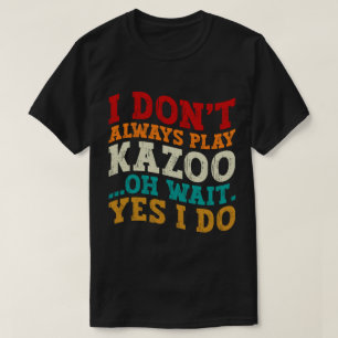 Ik speel niet altijd Kazoo Oh wacht ja ik doe grap T-shirt