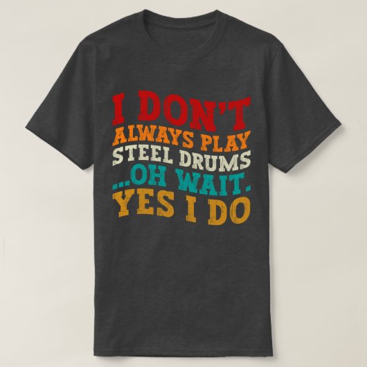 Ik speel niet altijd steel drums, oh wacht, toch w t-shirt (Design voorkant)