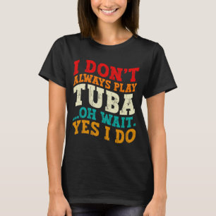 Ik Speel Niet Altijd Tuba Oh Wacht Ja Dat Doe Ik T T-shirt