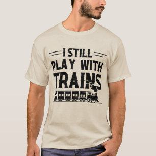 Ik speel nog steeds met treinen t-shirt