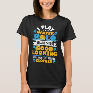 Ik speel waterpolo omdat ik er te mooi uitzie t-shirt