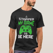 Ik stopte mijn spel om hier te zijn. t-shirt (Voorkant)