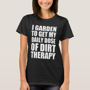Ik tuin om mijn dagelijkse dosis vuiltherapie te k t-shirt
