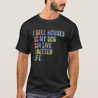 Ik verkoop huizen zodat mijn hond een beter leven  t-shirt