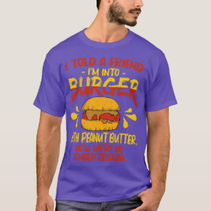 Ik vertelde een vriend Im in Burger met pindakaas T-shirt