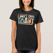 Ik voel me geen Tardy Tardiness Funny Zaaien vervo T-shirt (Voorkant)