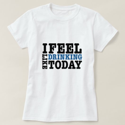 Ik voel me graag Drink vandaag T-shirt (Design voorkant)