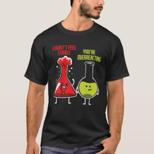 Ik voel me niet stabiel dat je een chemist overdri t-shirt