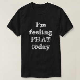 Ik voel me vandaag PHAT T-shirt