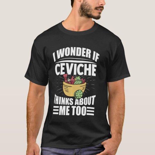 Ik vraag me af of Ceviche aan me denkt te grappig T-shirt (Voorkant)
