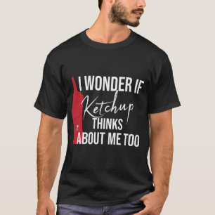 Ik vraag me af of Ketchup denkt over mij te grappi T-shirt