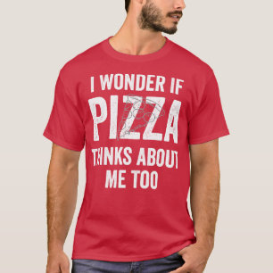 Ik vraag me af of Pizza denkt dat ik ook voedsel m T-shirt
