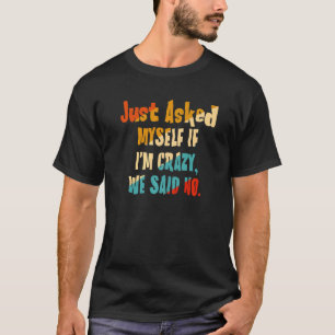 Ik vroeg me alleen of ik gek ben. We zeiden nee. T-shirt