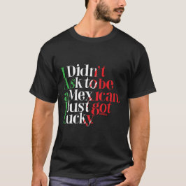 Ik vroeg niet om Mexicaan te zijn. Ik heb net gelu T-shirt