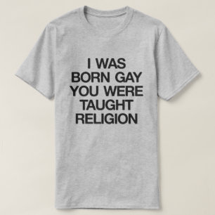 IK WAS BORN GAY, JE HEBT DE RELIGING GEHAALD. T-SHIRT
