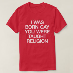 IK WAS BORN GAY, JE HEBT DE RELIGING GEHAALD. T-SHIRT