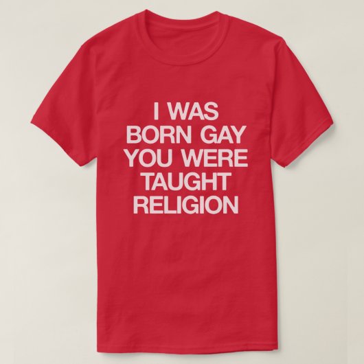 IK WAS BORN GAY, JE HEBT DE RELIGING GEHAALD. T-SHIRT (Design voorkant)